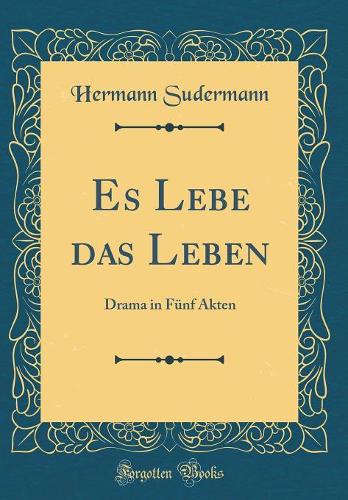 Es Lebe das Leben: Drama in Fünf Akten (Classic Reprint)