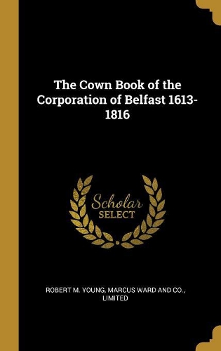 The Cown Book of the Corporation of Belfast 1613-1816