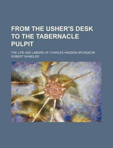 From the Usher's Desk to the Tabernacle Pulpit; The Life and Labors of Charles Haddon Spurgeon