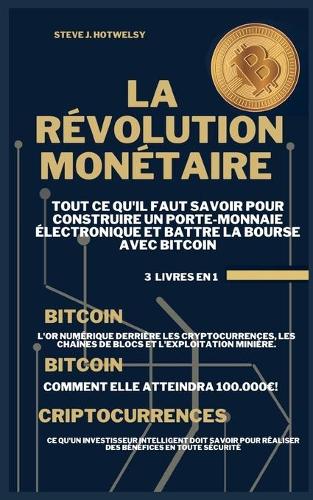 La Révolution Monétaire: 3 LIVRES EN UN ! Tout ce qu'il Faut Savoir pour Construire un Porte-Monnaie Électronique et Battre la Bourse avec Bitcoin