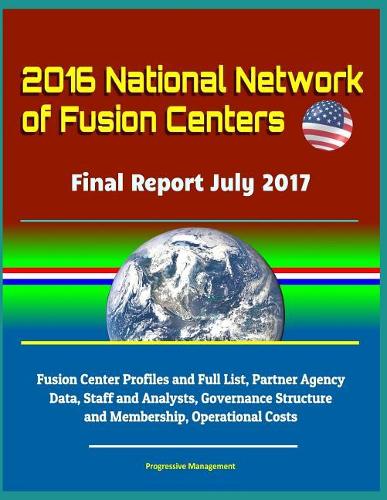 2016 National Network of Fusion Centers - Final Report July 2017 - Fusion Center Profiles and Full List, Partner Agency Data, Staff and Analysts, Governance Structure and Membership, Operational Costs