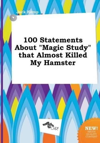100 Statements about Magic Study That Almost Killed My Hamster