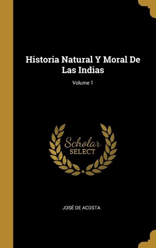 Historia Natural Y Moral De Las Indias; Volume 1