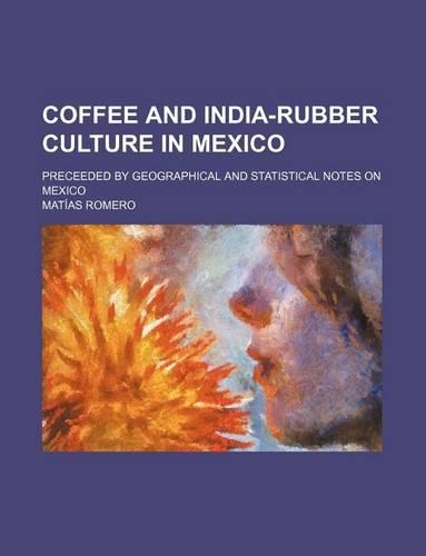 Coffee and India-Rubber Culture in Mexico; Preceeded by Geographical and Statistical Notes on Mexico