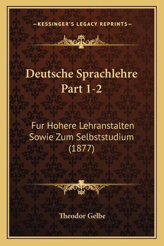 Deutsche Sprachlehre Part 1-2: Fur Hohere Lehranstalten Sowie Zum Selbststudium (1877)