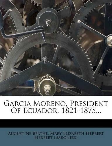 Garcia Moreno, President of Ecuador, 1821-1875...