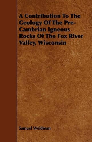 A Contribution To The Geology Of The Pre-Cambrian Igneous Rocks Of The Fox River Valley, Wisconsin