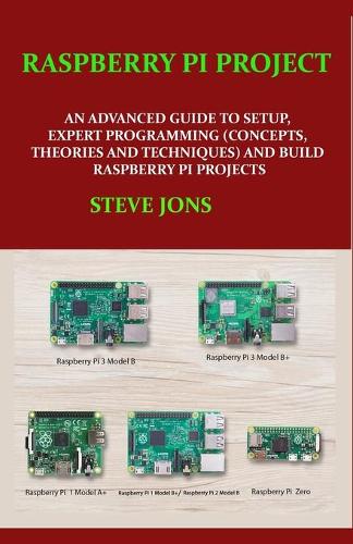 Raspberry Pi Project: An Advanced Guide to Setup, Expert Programming (Concepts, Theories and Techniques) and Build Raspberry Pi Projects