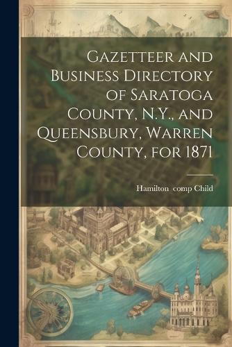 Gazetteer and Business Directory of Saratoga County, N.Y., and Queensbury, Warren County, for 1871