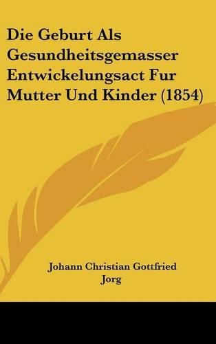 Die Geburt ALS Gesundheitsgemasser Entwickelungsact Fur Mutter Und Kinder (1854)