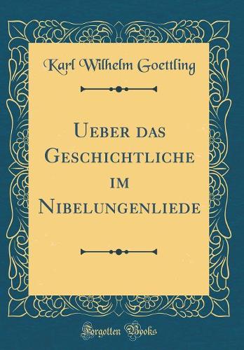 Ueber Das Geschichtliche Im Nibelungenliede (Classic Reprint)