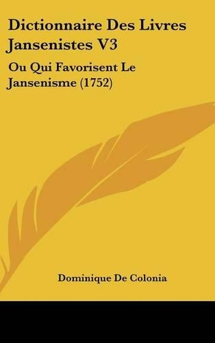 Dictionnaire Des Livres Jansenistes V3: Ou Qui Favorisent Le Jansenisme (1752)