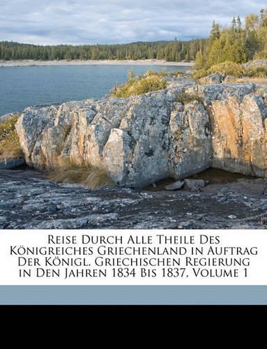 Reise Durch Alle Theile Des Konigreiches Griechenland in Auftrag Der Konigl. Griechischen Regierung in Den Jahren 1834 Bis 1837, Volume 1