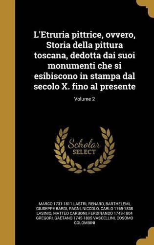 L'Etruria Pittrice, Ovvero, Storia Della Pittura Toscana, Dedotta Dai Suoi Monumenti Che Si Esibiscono in Stampa Dal Secolo X. Fino Al Presente; Volume 2