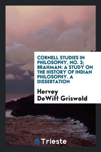 Cornell Studies in Philosophy, No. 2; Brahman: A Study on the History of Indian Philosophy. a Dissertation