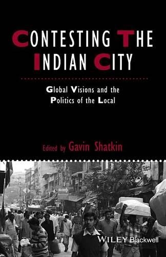 Contesting the Indian City: Global Visions and the Politics of the Local