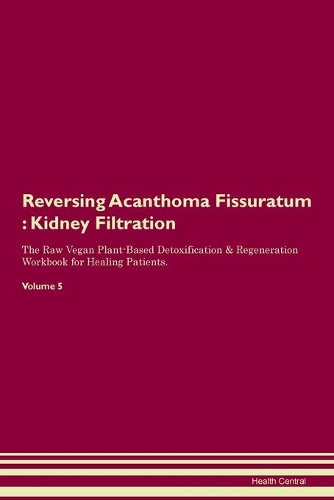 Reversing Acanthoma Fissuratum: Kidney Filtration The Raw Vegan Plant-Based Detoxification & Regeneration Workbook for Healing Patients. Volume 5