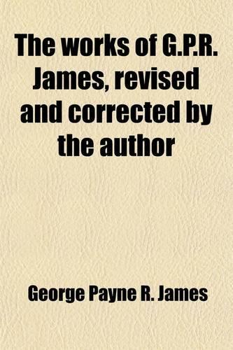 The Works of G.P.R. James, Revised and Corrected by the Author