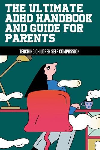 The Ultimate ADHD Handbook And Guide For Parents: Teaching Children Self Compassion: How Can Parents Affect A Child'S Self Esteem