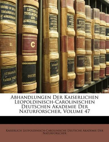 Abhandlungen Der Kaiserlichen Leopoldinisch-Carolinischen Deutschen Akademie Der Naturforscher, Volume 47