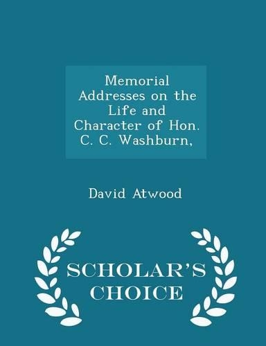 Memorial Addresses on the Life and Character of Hon. C. C. Washburn, - Scholar's Choice Edition
