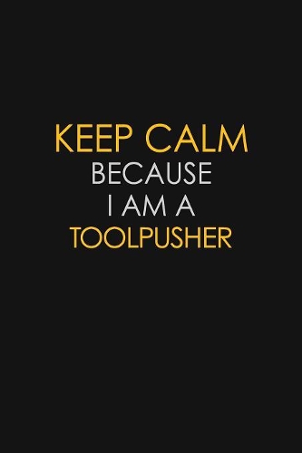 Keep Calm Because I Am A Toolpusher