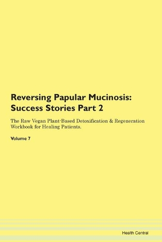 Reversing Papular Mucinosis: Success Stories Part 2 The Raw Vegan Plant-Based Detoxification & Regeneration Workbook for Healing Patients.Volume 7