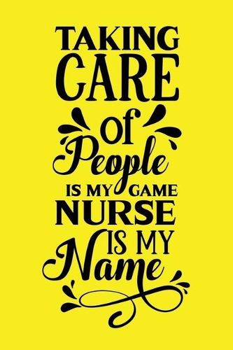 Taking Care Of People Is My Game, Nurse Is My Name: Cute Nurse Journal - Easy Find Bright Yellow! Best Nurse Gift Ideas Medical Notebook