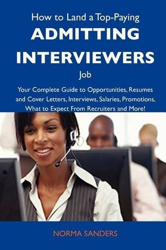 How to Land a Top-Paying Admitting Interviewers Job: Your Complete Guide to Opportunities, Resumes and Cover Letters, Interviews, Salaries, Promotions, What to Expect from Recruiters and More