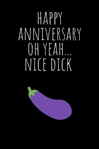 Happy Anniversary Oh Yeah Nice Dick: Rude Naughty Valentine's Day/Anniversary Notebook for Him - Funny Blank Book for Boyfriend Husband Fiance Partner Spouse (Unique Alternative to a Gr