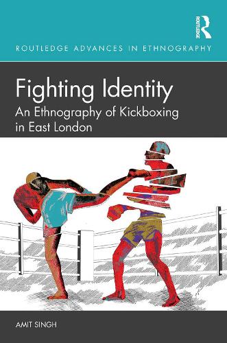 Fighting Identity: An Ethnography of Kickboxing in East London(Routledge Advances in Ethnography)