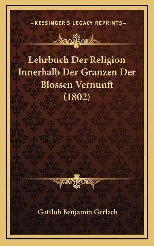 Lehrbuch Der Religion Innerhalb Der Granzen Der Blossen Vernunft (1802)