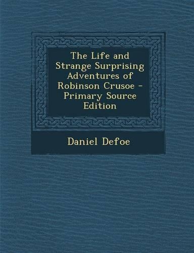 The Life and Strange Surprising Adventures of Robinson Crusoe - Primary Source Edition