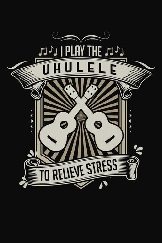 I Play Ukulele To Relieve Stress