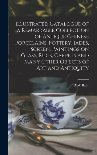 Illustrated Catalogue of a Remarkable Collection of Antique Chinese Porcelains, Pottery, Jades, Screen, Paintings on Glass, Rugs, Carpets and Many Other Objects of art and Antiquity
