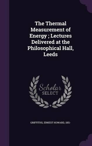 The Thermal Measurement of Energy; Lectures Delivered at the Philosophical Hall, Leeds
