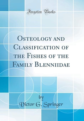 Osteology and Classi?cation of the Fishes of the Family Blenniidae (Classic Reprint)