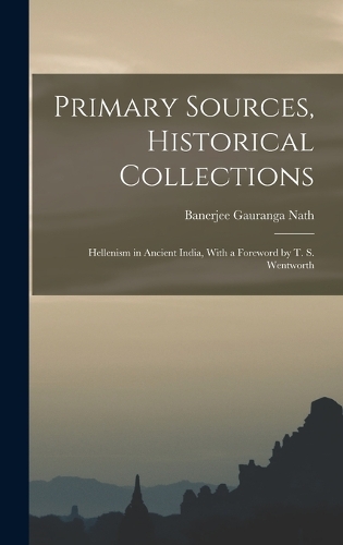 Primary Sources, Historical Collections: Hellenism in Ancient India, With a Foreword by T. S. Wentworth