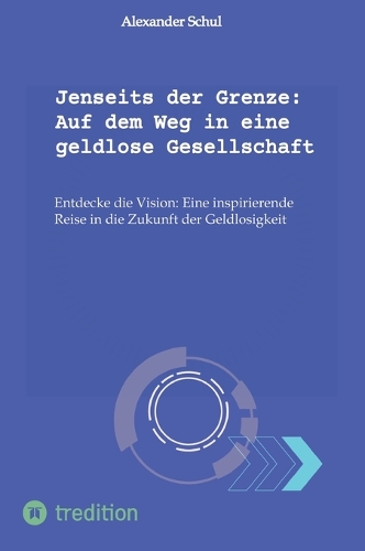 Jenseits der Grenze: Auf dem Weg in eine geldlose Gesellschaft: Entdecke die Vision: Eine inspirierende Reise in die Zukunft der Geldlosigkeit