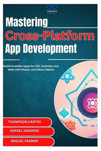 Mastering Cross-Platform App Development: Build Scalable Apps for iOS, Android, and Web with Flutter and React Native