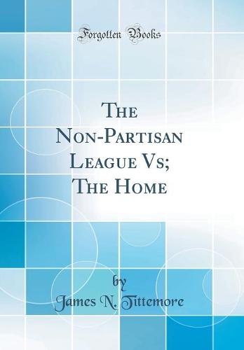 The Non-Partisan League Vs; The Home (Classic Reprint)