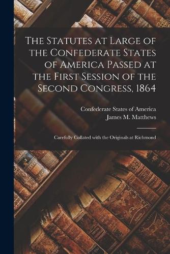 The Statutes at Large of the Confederate States of America Passed at the First Session of the Second Congress, 1864