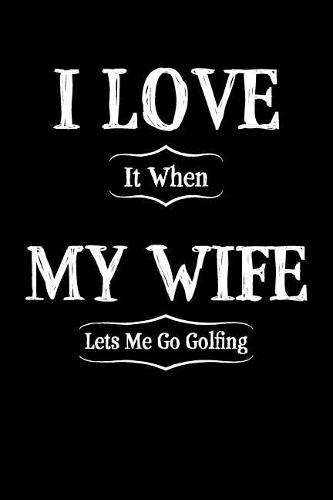I Love It When My Wife Lets Me Golf