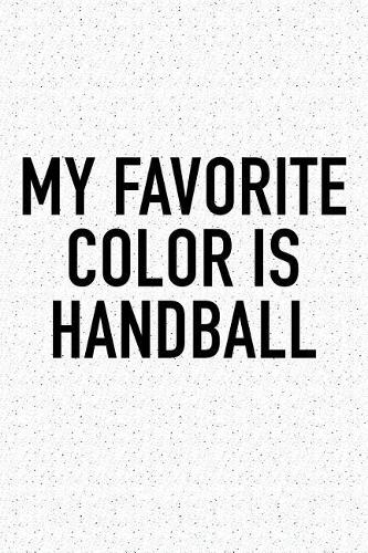 My Favorite Color Is Handball: A 6x9 Inch Matte Softcover Diary Notebook With 120 Blank Lined Pages And A Funny Sports Fanatic Cover Slogan