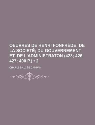 Oeuvres de Henri Fonfrede (2); de La Societe Du Gouvernement Et de L'Administraton (423 426 427 400 P.)
