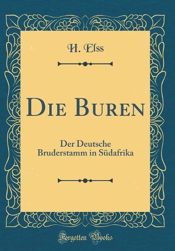 Die Buren: Der Deutsche Bruderstamm in Südafrika (Classic Reprint)