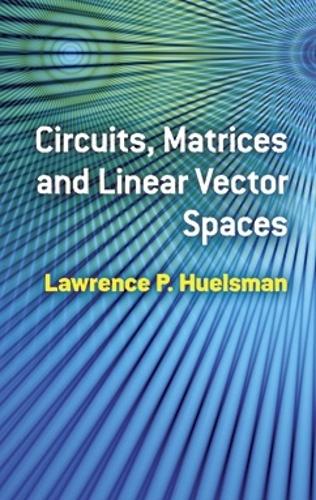 Circuits, Matrices and Linear Vector Spaces: (Dover Books on Electrical Engineering)