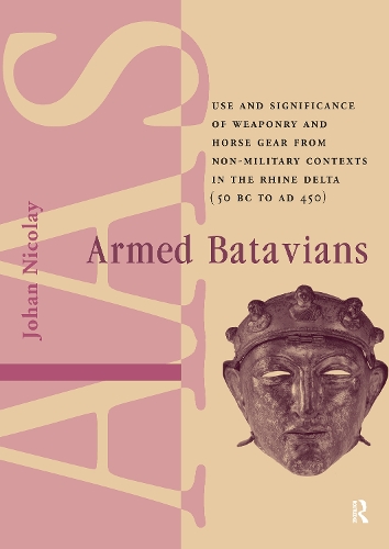 Armed Batavians: Use and Significance of Weaponry and Horse Gear from Non-military Contexts in the Rhine Delta (50 BC to AD 450)(Amsterdam Archaeological Studies)