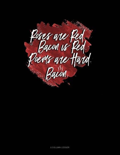 Roses Are Red Bacon Is Red Poems Are Hard Bacon: 8 Column Ledger(388 8 Column Ledger)