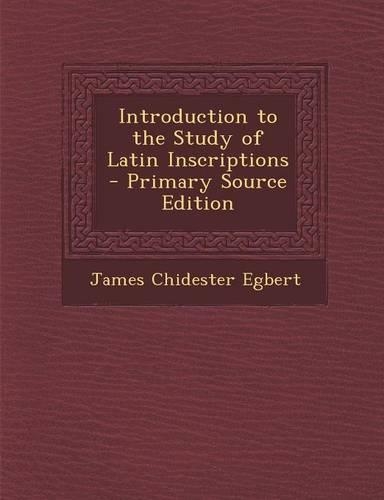 Introduction to the Study of Latin Inscriptions - Primary Source Edition